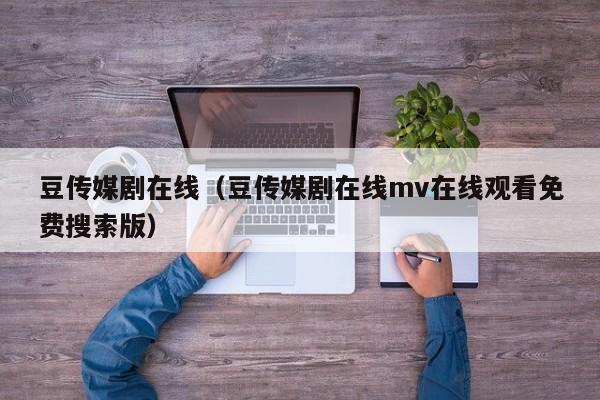 豆传媒剧在线（豆传媒剧在线mv在线观看免费搜索版）