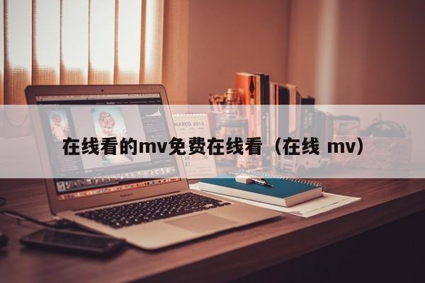 在线看的mv免费在线看（在线 mv）