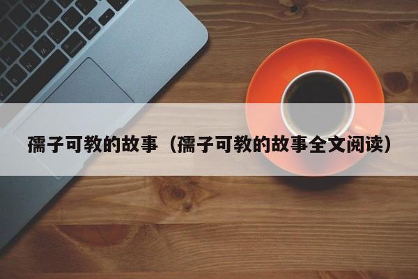 孺子可教的故事（孺子可教的故事全文阅读）